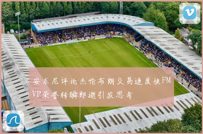 安东尼评论杰伦布朗交易速度快FMVP荣誉转瞬即逝引发思考