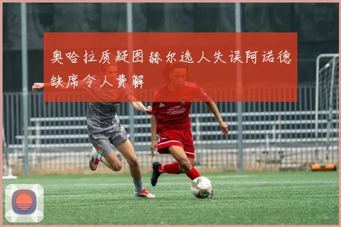 奥哈拉质疑图赫尔选人失误阿诺德缺席令人费解