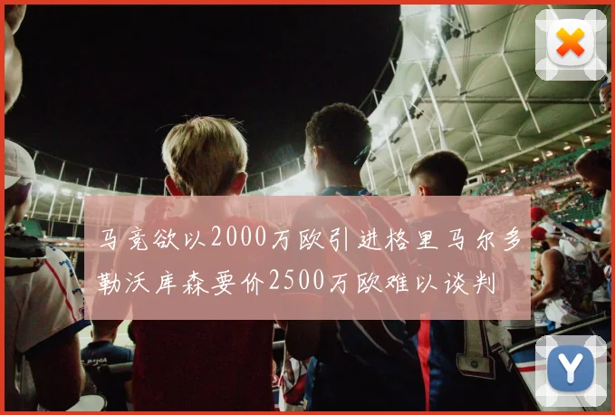 马竞欲以2000万欧引进格里马尔多勒沃库森要价2500万欧难以谈判