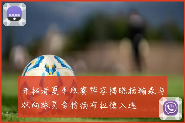 开拓者夏季联赛阵容揭晓杨瀚森与双向球员肯特扬布拉德入选