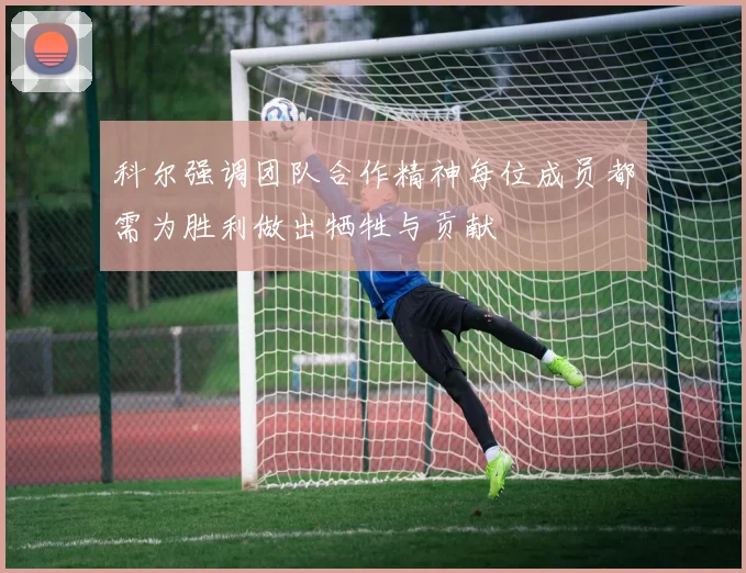 科尔强调团队合作精神每位成员都需为胜利做出牺牲与贡献